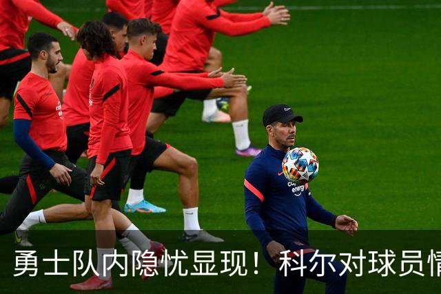 勇士队内隐忧显现！科尔对球员情况一无所知