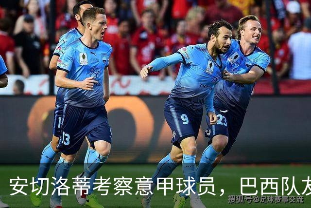 安切洛蒂考察意甲球员，巴西队友谊赛迎盈利良机