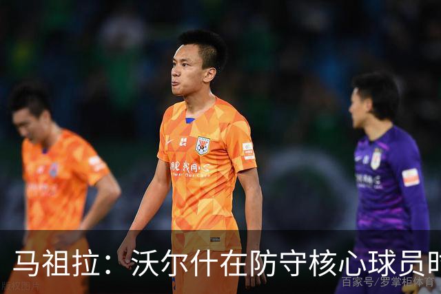马祖拉：沃尔什在防守核心球员时的关键角色
